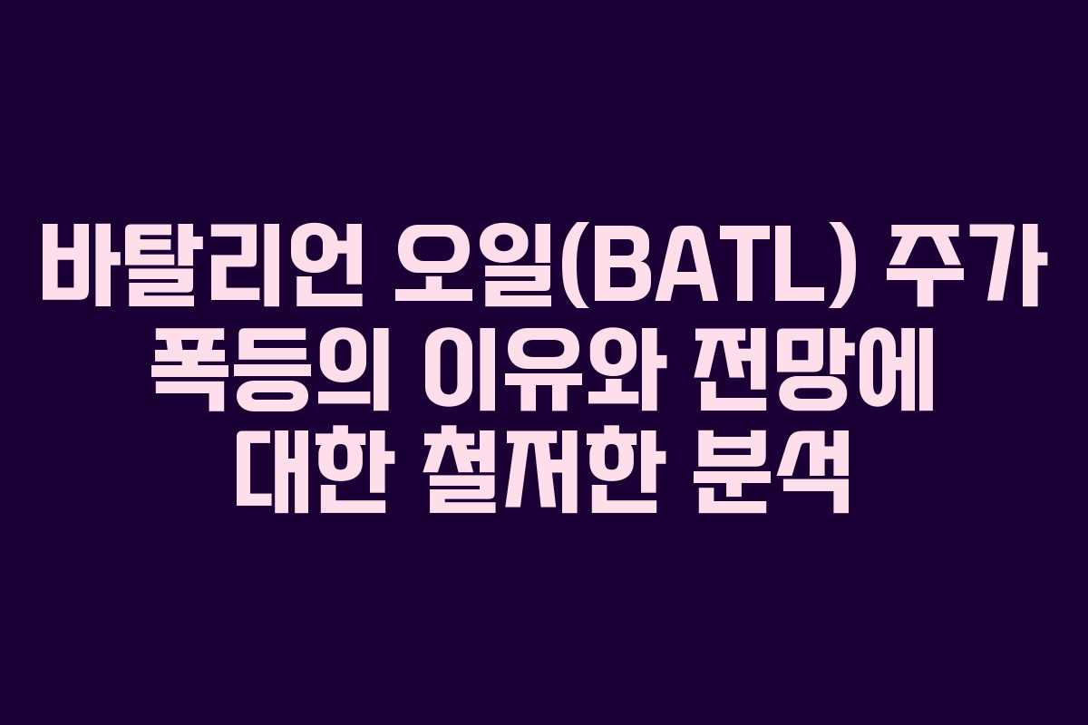 바탈리언 오일(BATL) 주가 폭등의 이유와 전망에 대한 철저한 분석