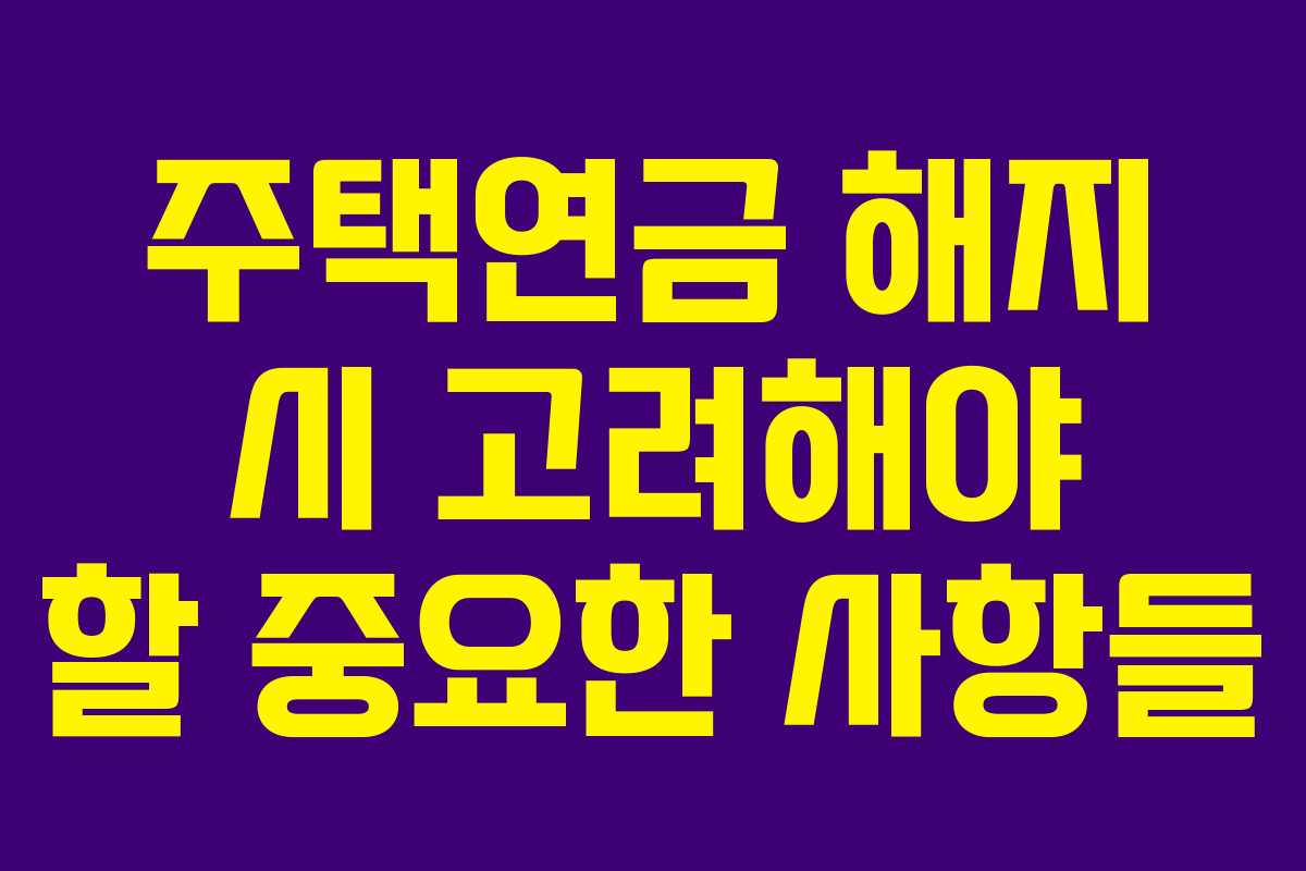 주택연금 해지 시 고려해야 할 중요한 사항들