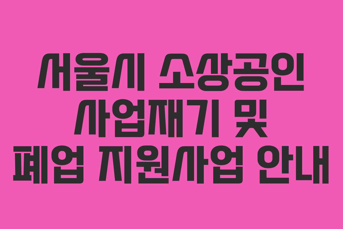 서울시 소상공인 사업재기 및 폐업 지원사업 안내