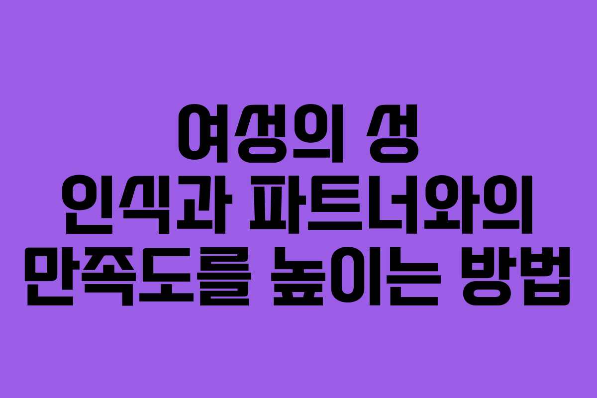 여성의 성 인식과 파트너와의 만족도를 높이는 방법