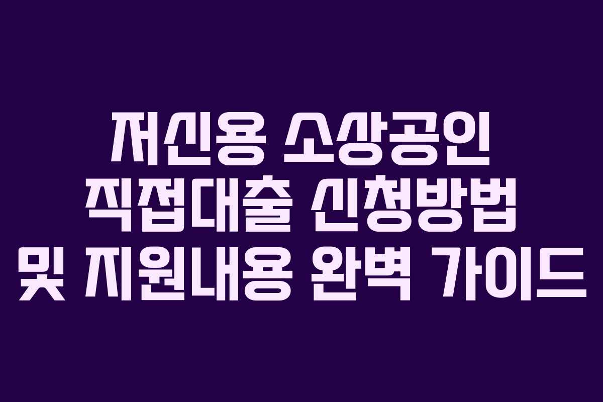 저신용 소상공인 직접대출 신청방법 및 지원내용 완벽 가이드