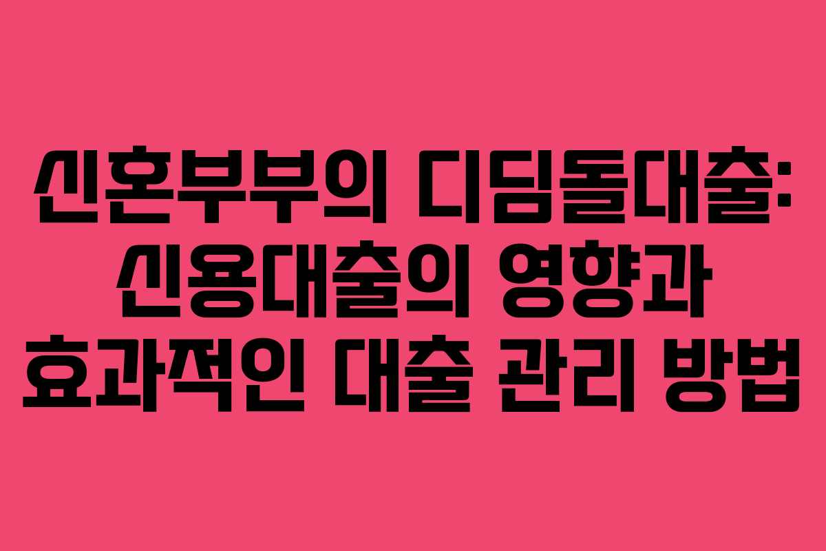 신혼부부의 디딤돌대출: 신용대출의 영향과 효과적인 대출 관리 방법