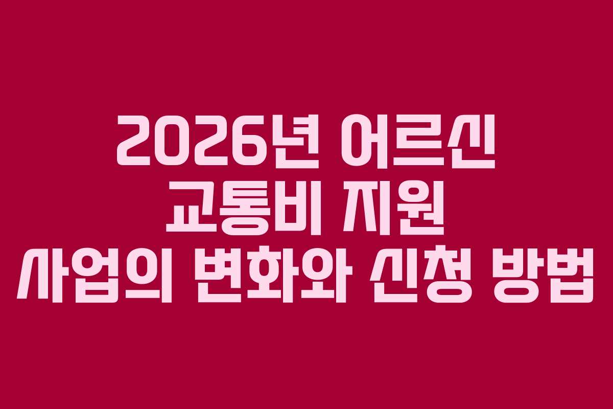 2026년 어르신 교통비 지원 사업의 변화와 신청 방법