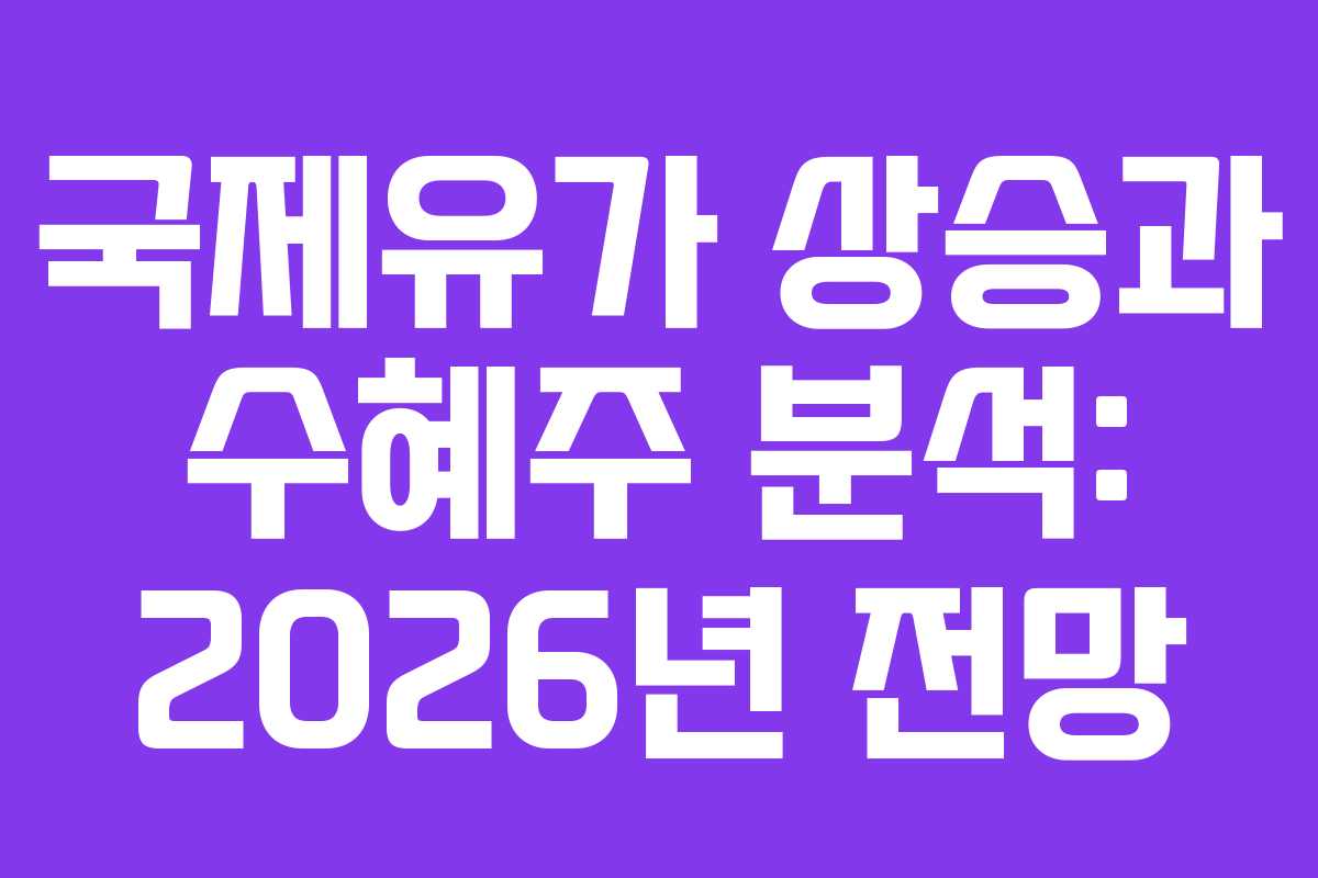 국제유가 상승과 수혜주 분석: 2026년 전망
