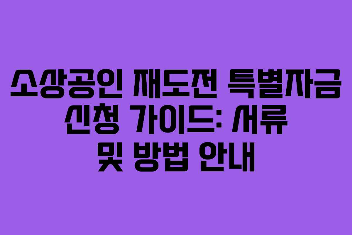 소상공인 재도전 특별자금 신청 가이드: 서류 및 방법 안내