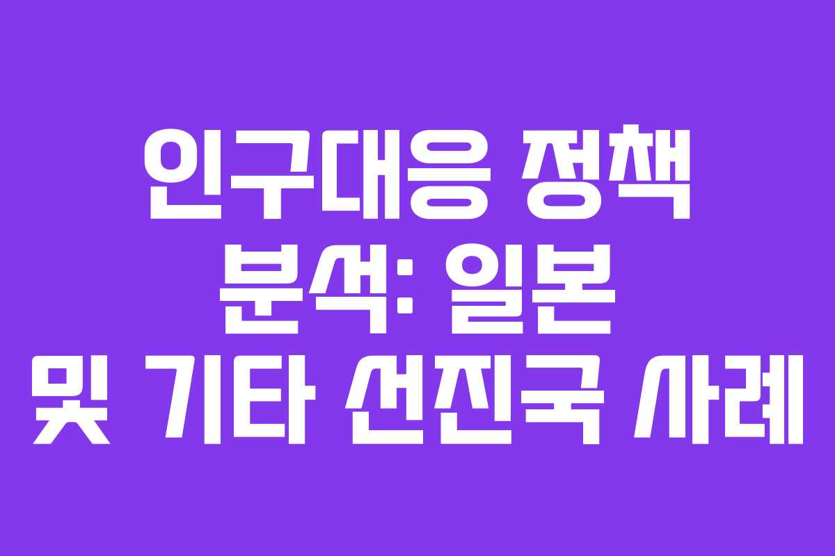 인구대응 정책 분석: 일본 및 기타 선진국 사례