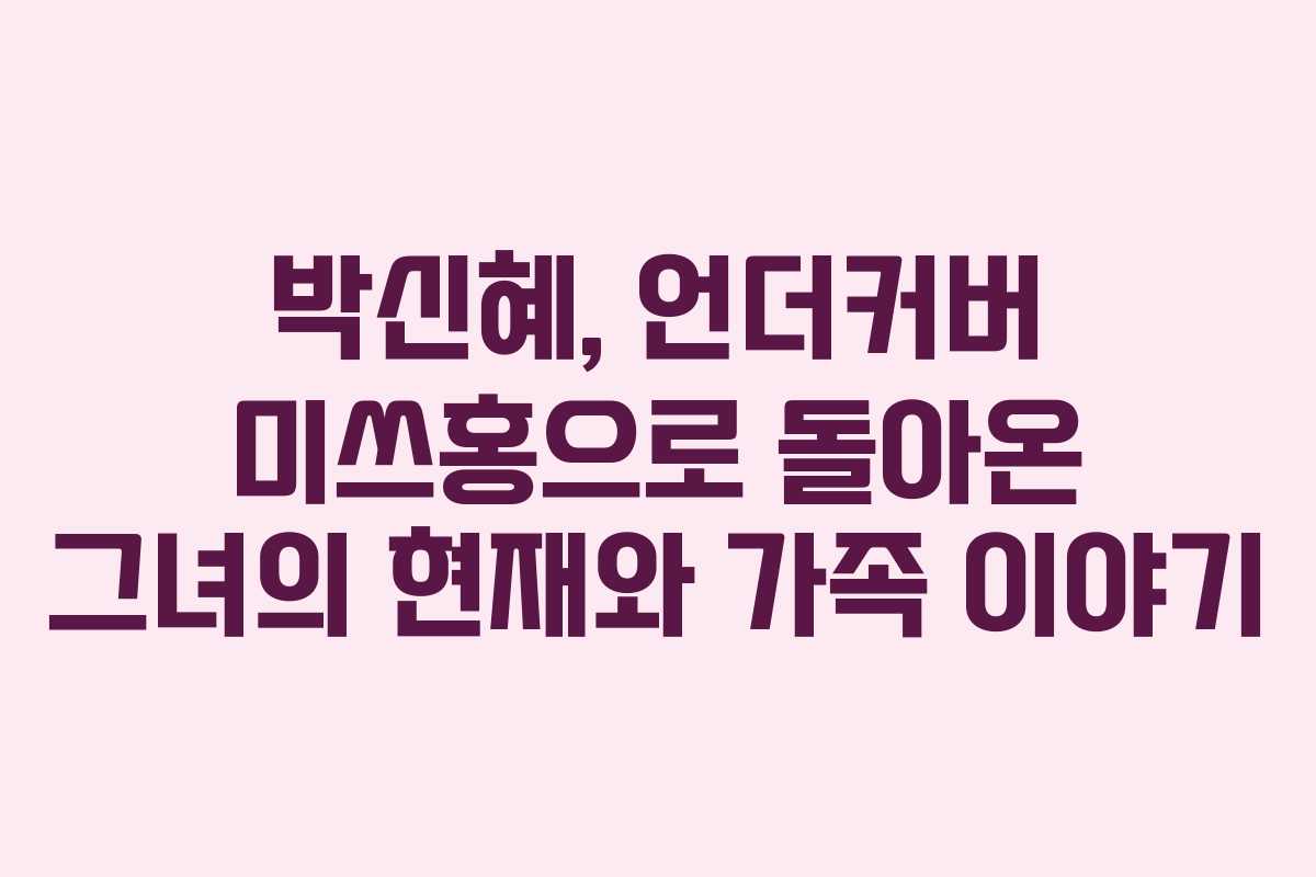 박신혜, 언더커버 미쓰홍으로 돌아온 그녀의 현재와 가족 이야기