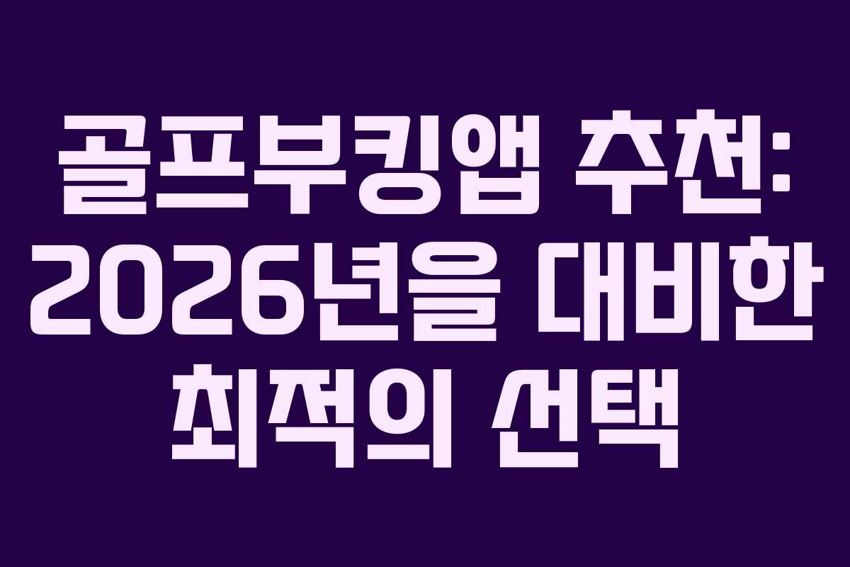 골프부킹앱 추천: 2026년을 대비한 최적의 선택
