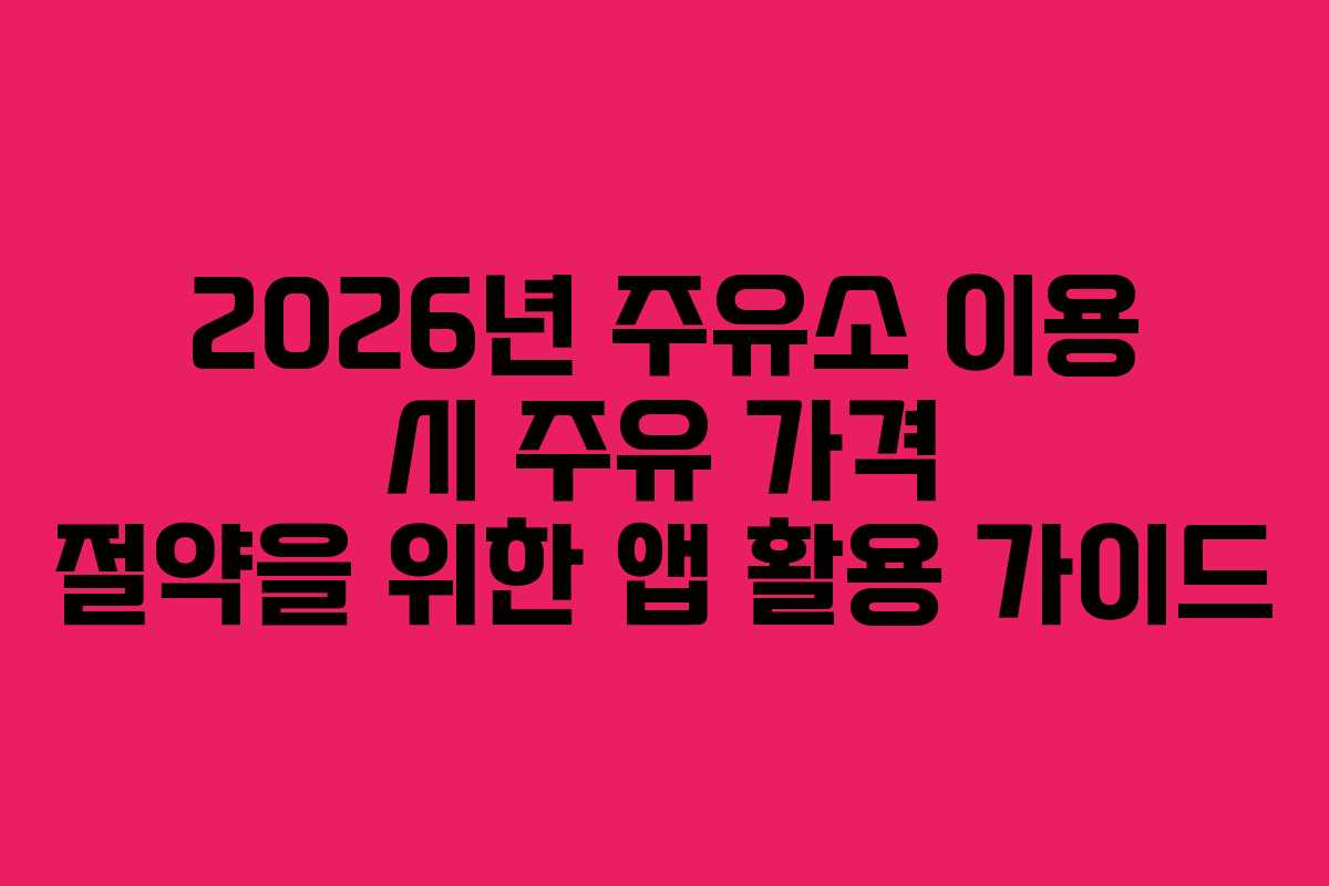 2026년 주유소 이용 시 주유 가격 절약을 위한 앱 활용 가이드