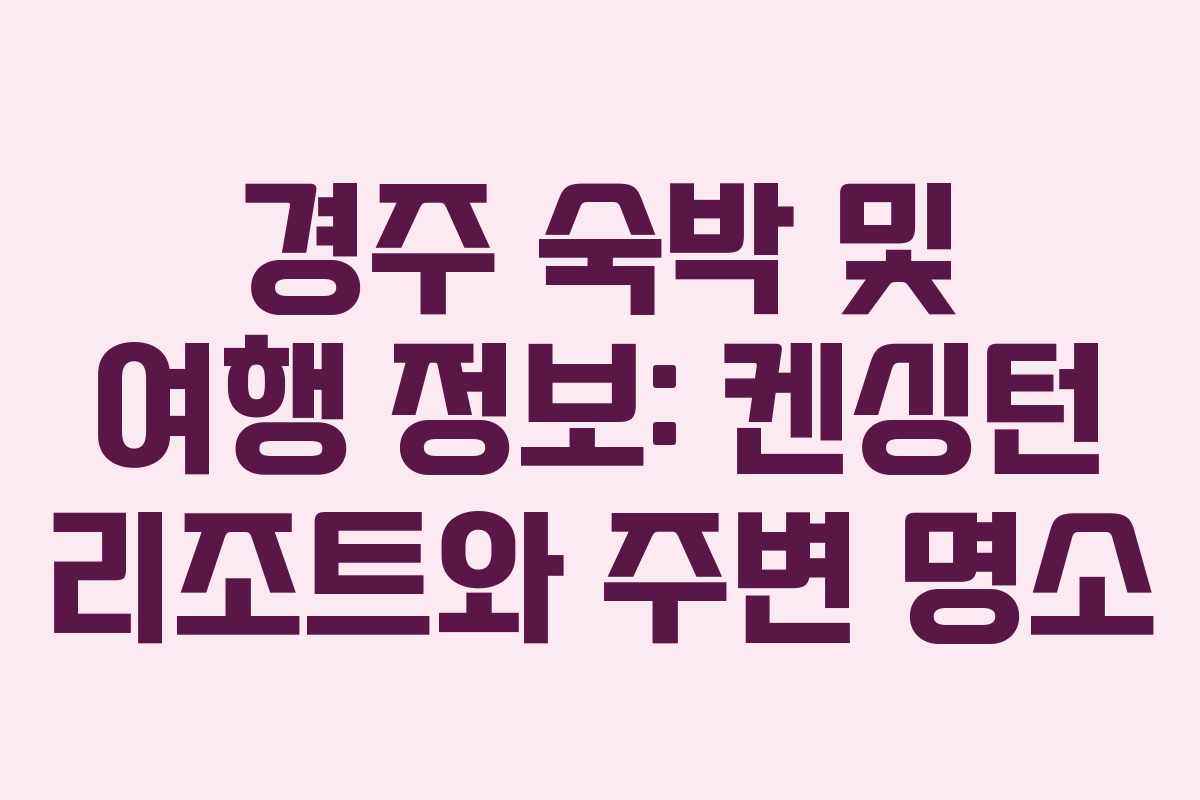 경주 숙박 및 여행 정보: 켄싱턴 리조트와 주변 명소