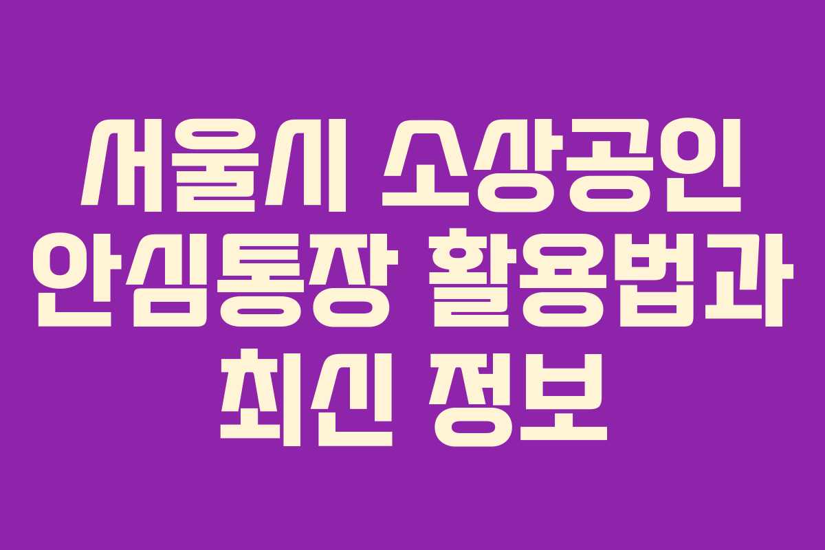 서울시 소상공인 안심통장 활용법과 최신 정보