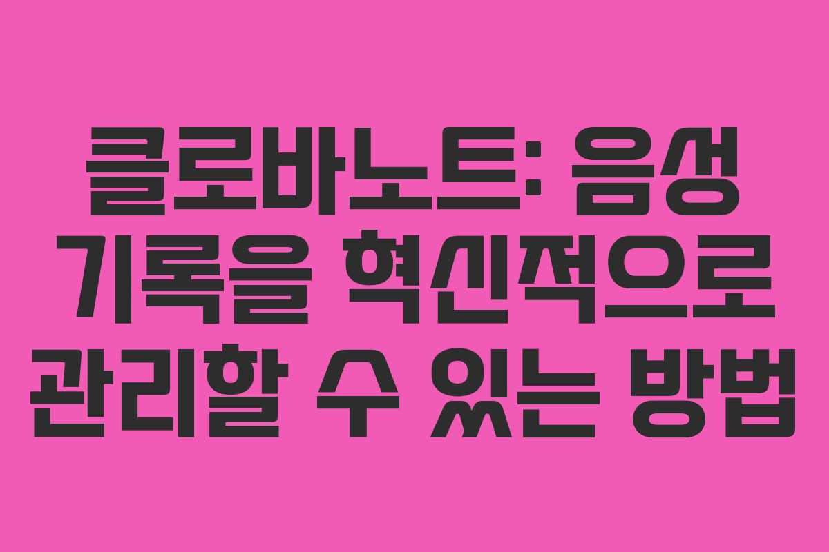 클로바노트: 음성 기록을 혁신적으로 관리할 수 있는 방법