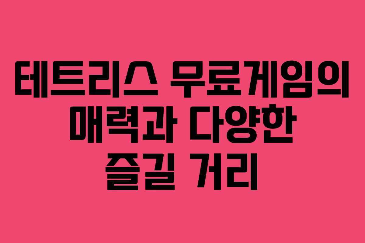 테트리스 무료게임의 매력과 다양한 즐길 거리