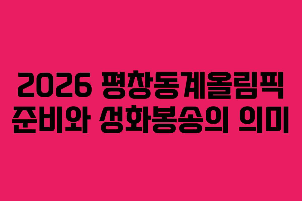 2026 평창동계올림픽 준비와 성화봉송의 의미