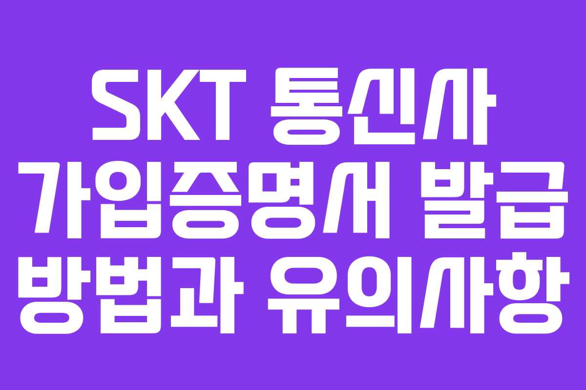 SKT 통신사 가입증명서 발급 방법과 유의사항