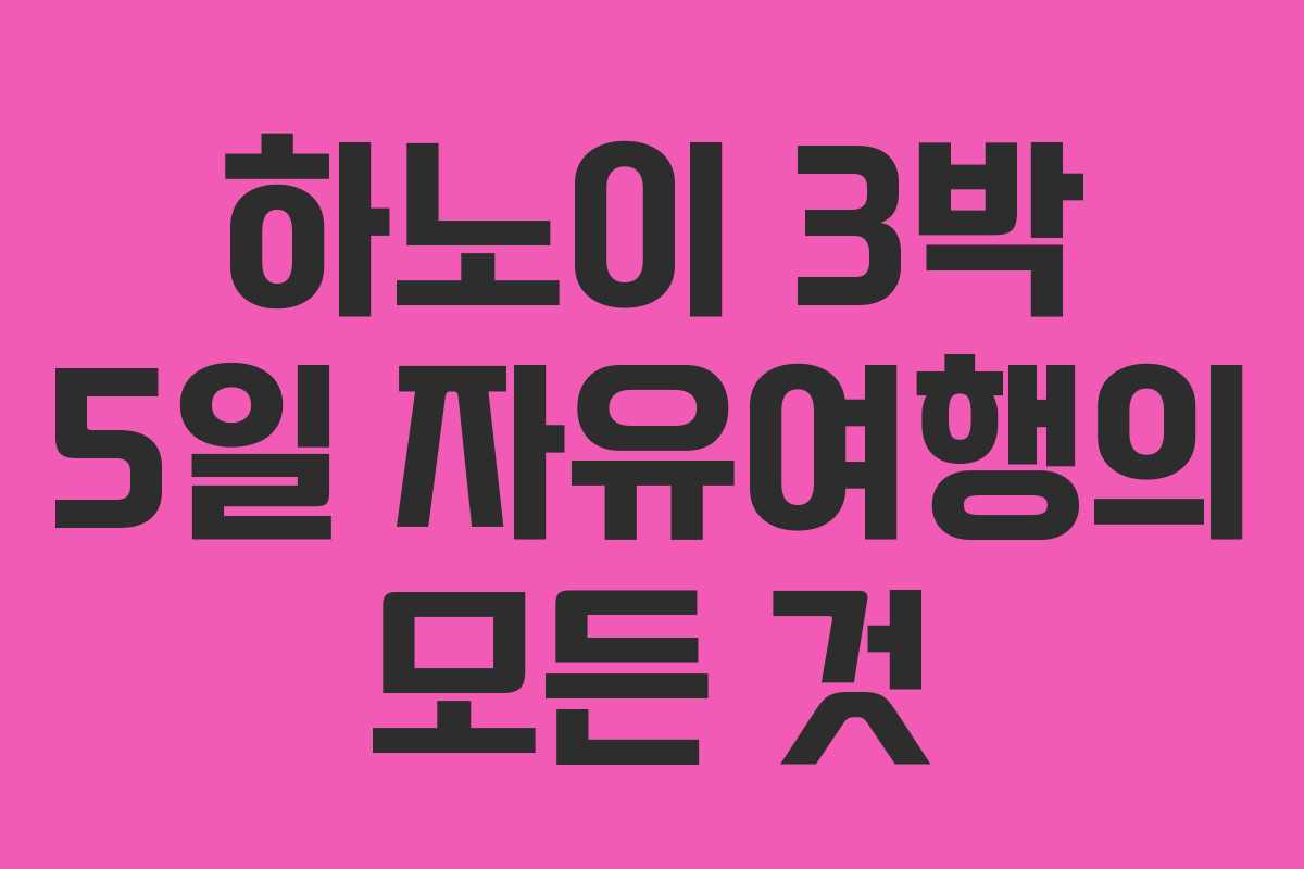 하노이 3박 5일 자유여행의 모든 것