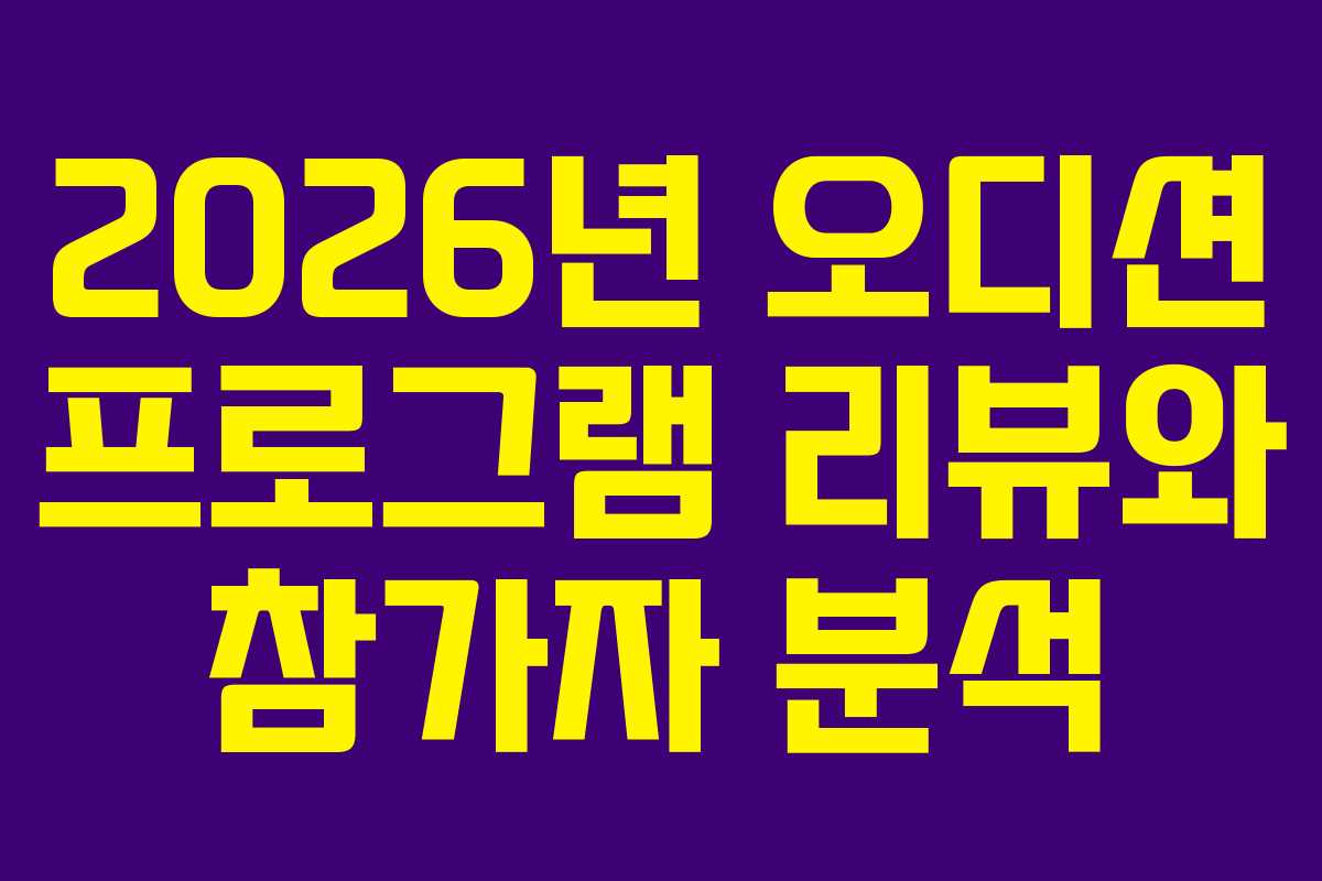 2026년 오디션 프로그램 리뷰와 참가자 분석