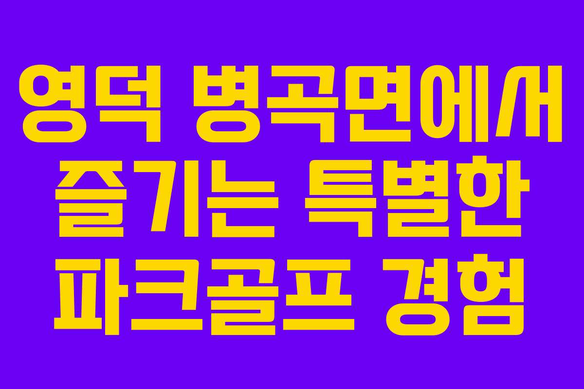 영덕 병곡면에서 즐기는 특별한 파크골프 경험
