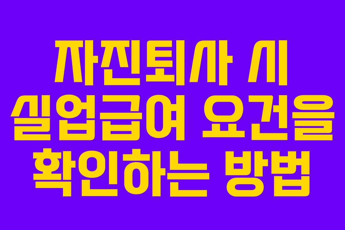 자진퇴사 시 실업급여 요건을 확인하는 방법