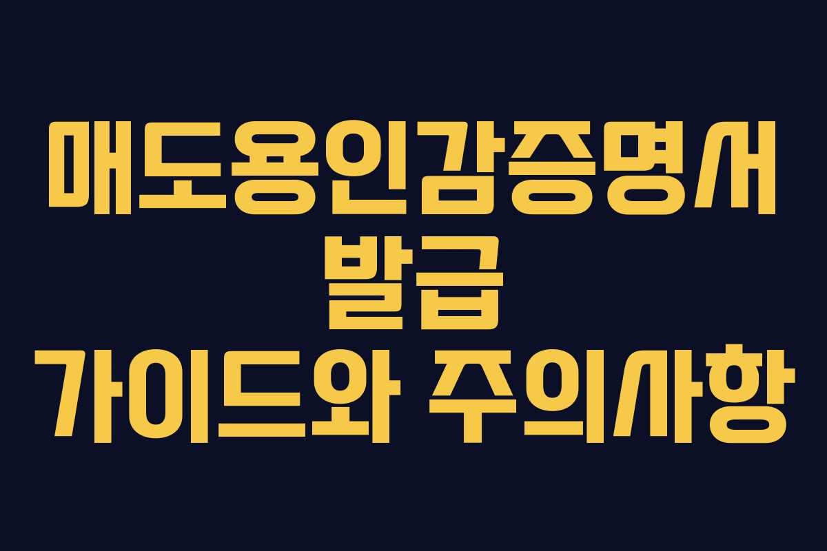 매도용인감증명서 발급 가이드와 주의사항