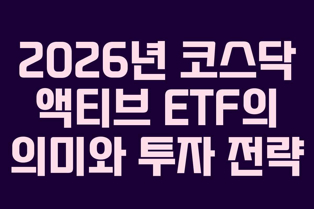 2026년 코스닥 액티브 ETF의 의미와 투자 전략