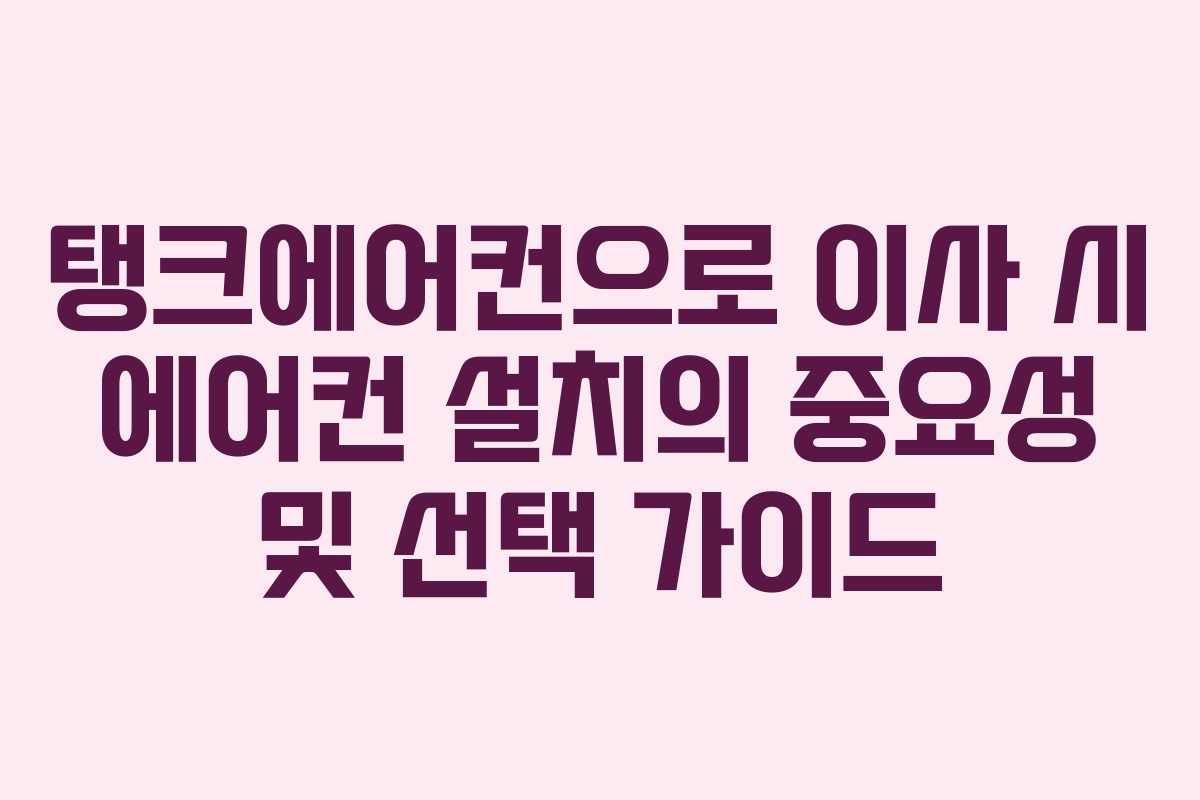 탱크에어컨으로 이사 시 에어컨 설치의 중요성 및 선택 가이드