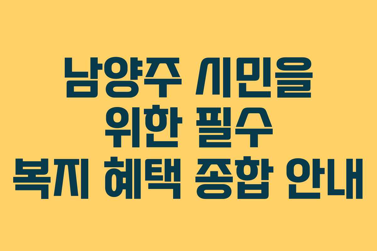 남양주 시민을 위한 필수 복지 혜택 종합 안내