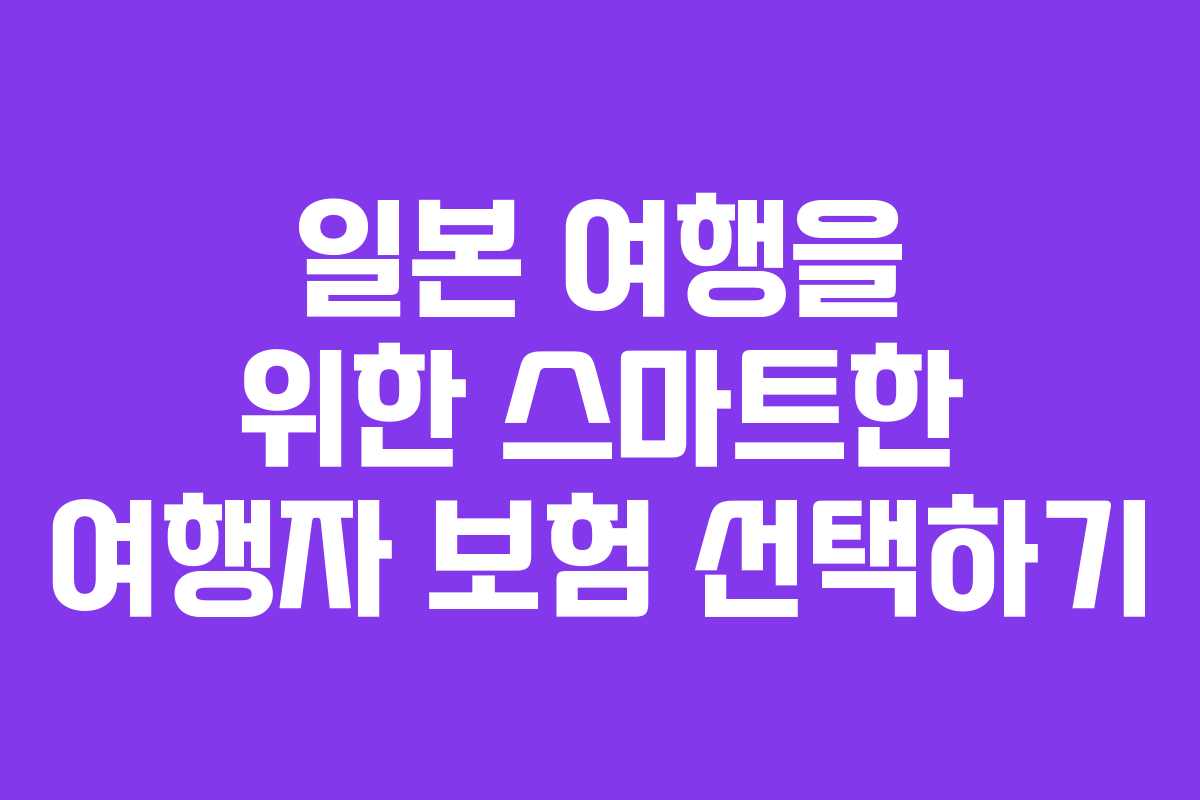 일본 여행을 위한 스마트한 여행자 보험 선택하기