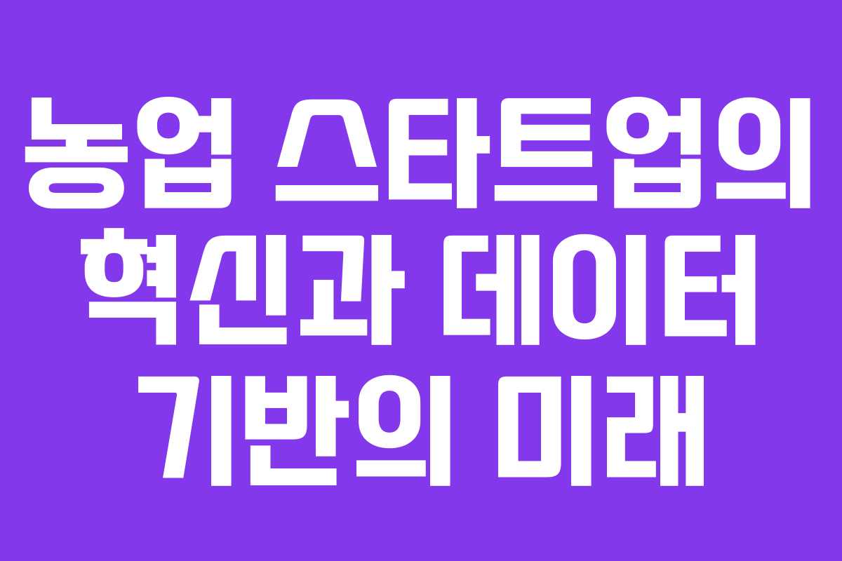 농업 스타트업의 혁신과 데이터 기반의 미래