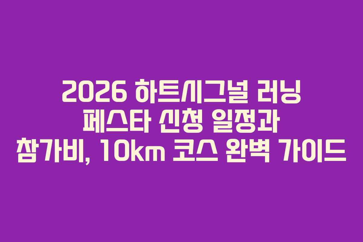 2026 하트시그널 러닝 페스타 신청 일정과 참가비, 10km 코스 완벽 가이드