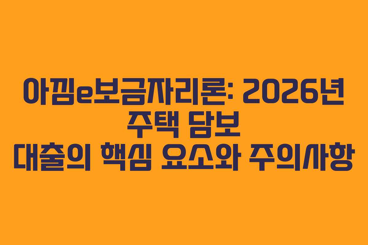 아낌e보금자리론: 2026년 주택 담보 대출의 핵심 요소와 주의사항