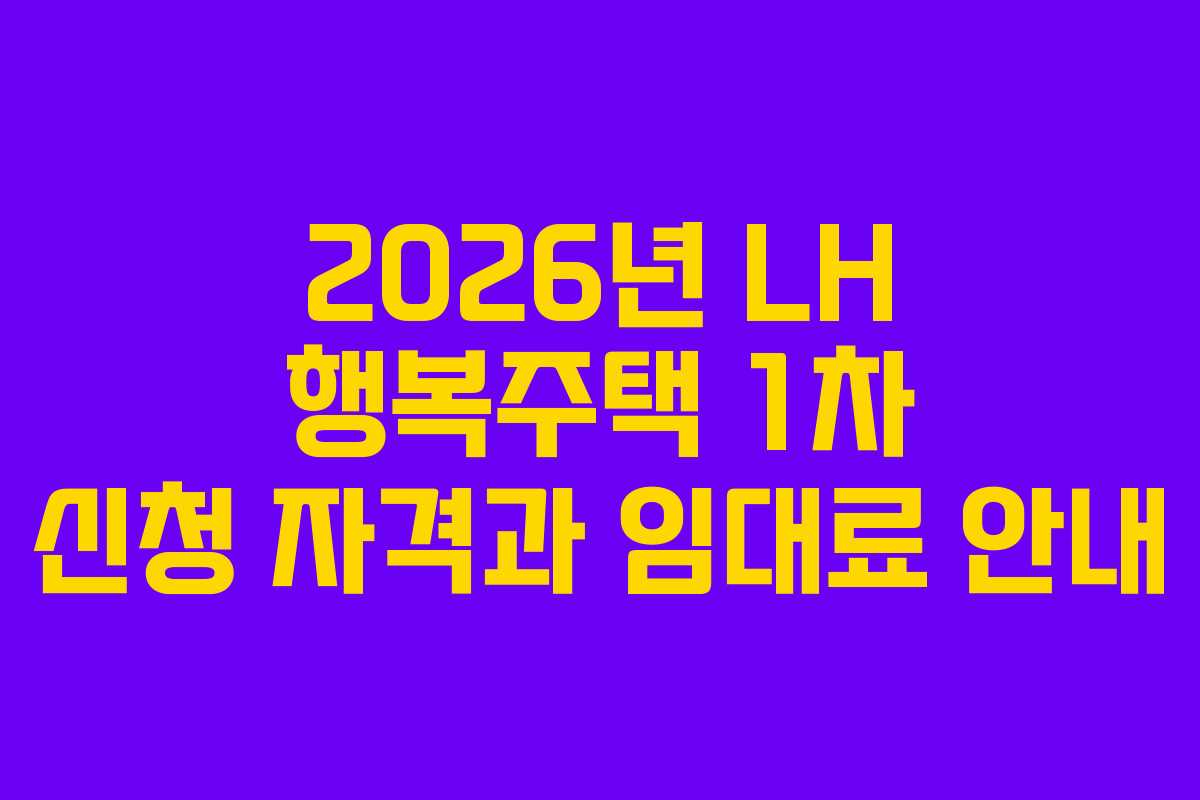 2026년 LH 행복주택 1차 신청 자격과 임대료 안내