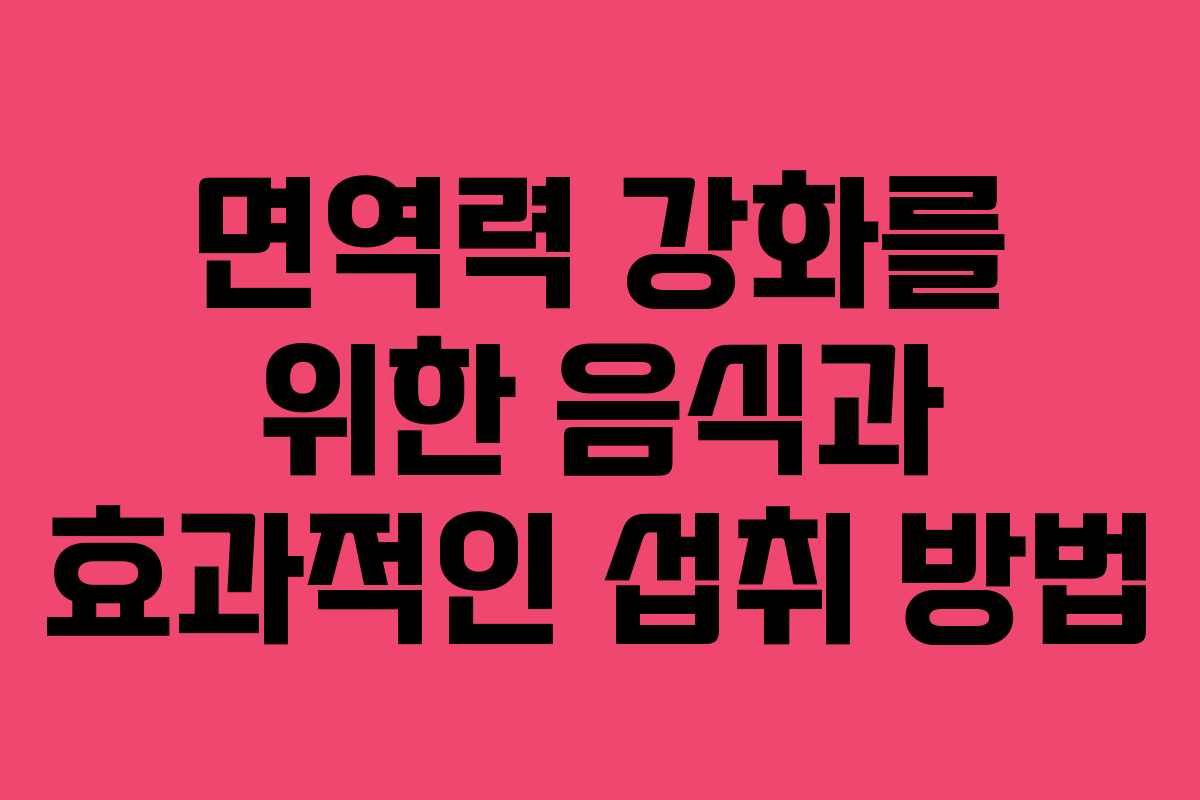 면역력 강화를 위한 음식과 효과적인 섭취 방법