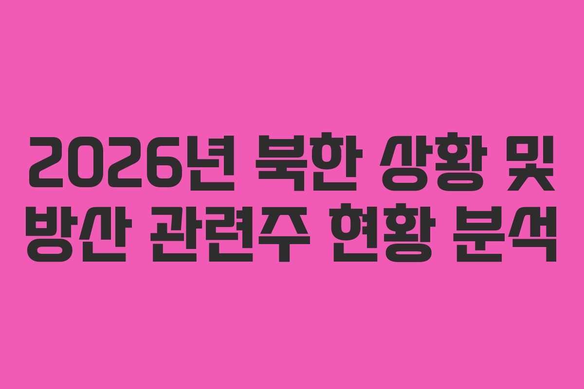 2026년 북한 상황 및 방산 관련주 현황 분석