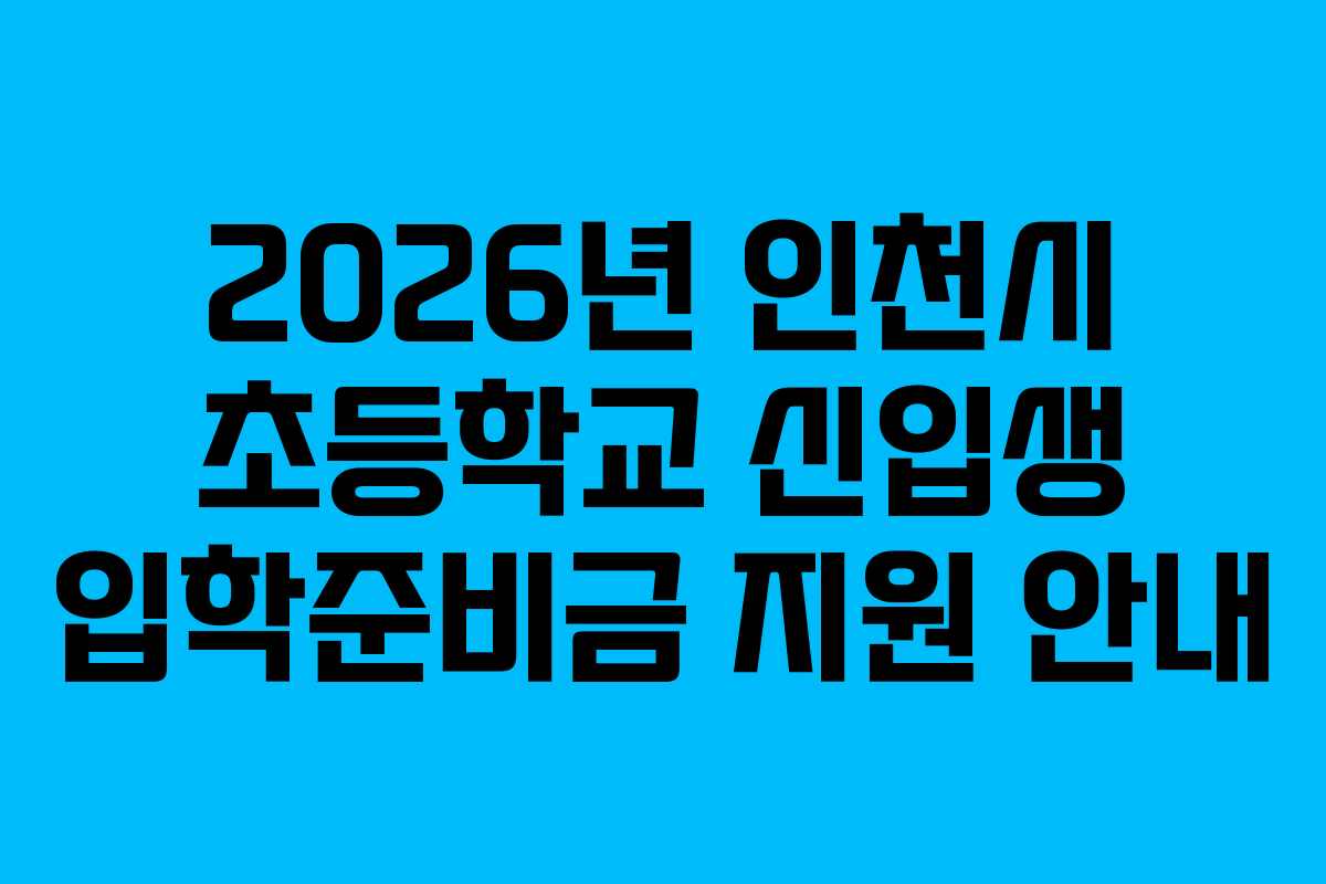 2026년 인천시 초등학교 신입생 입학준비금 지원 안내