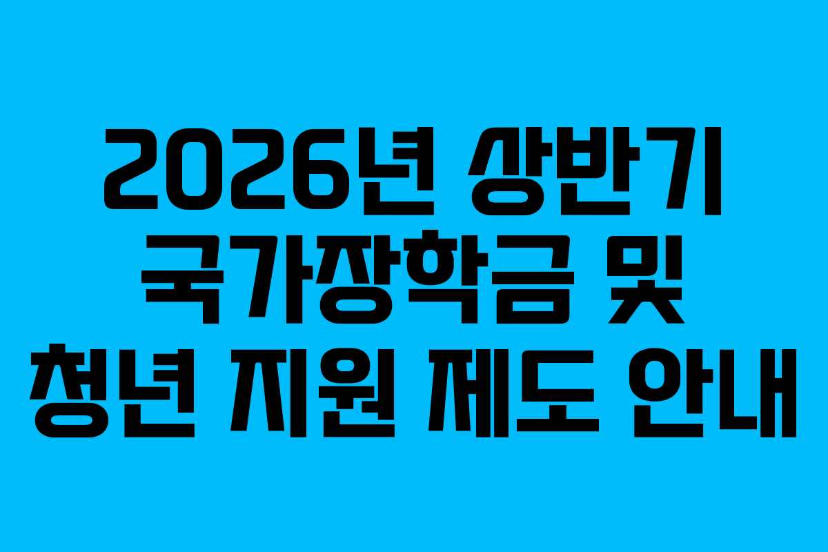 2026년 상반기 국가장학금 및 청년 지원 제도 안내