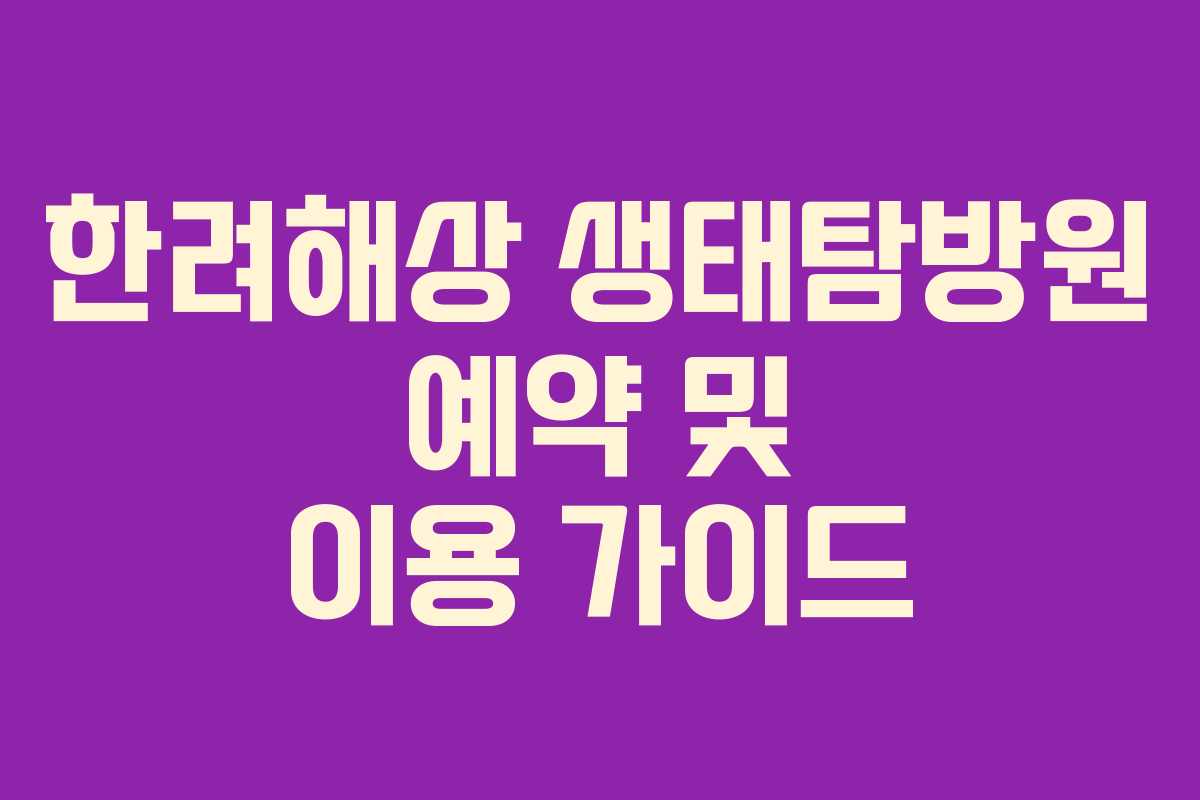 한려해상 생태탐방원 예약 및 이용 가이드