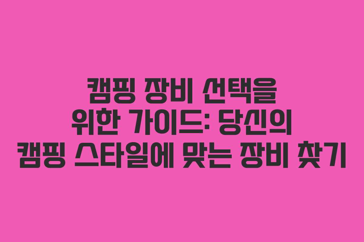 캠핑 장비 선택을 위한 가이드: 당신의 캠핑 스타일에 맞는 장비 찾기