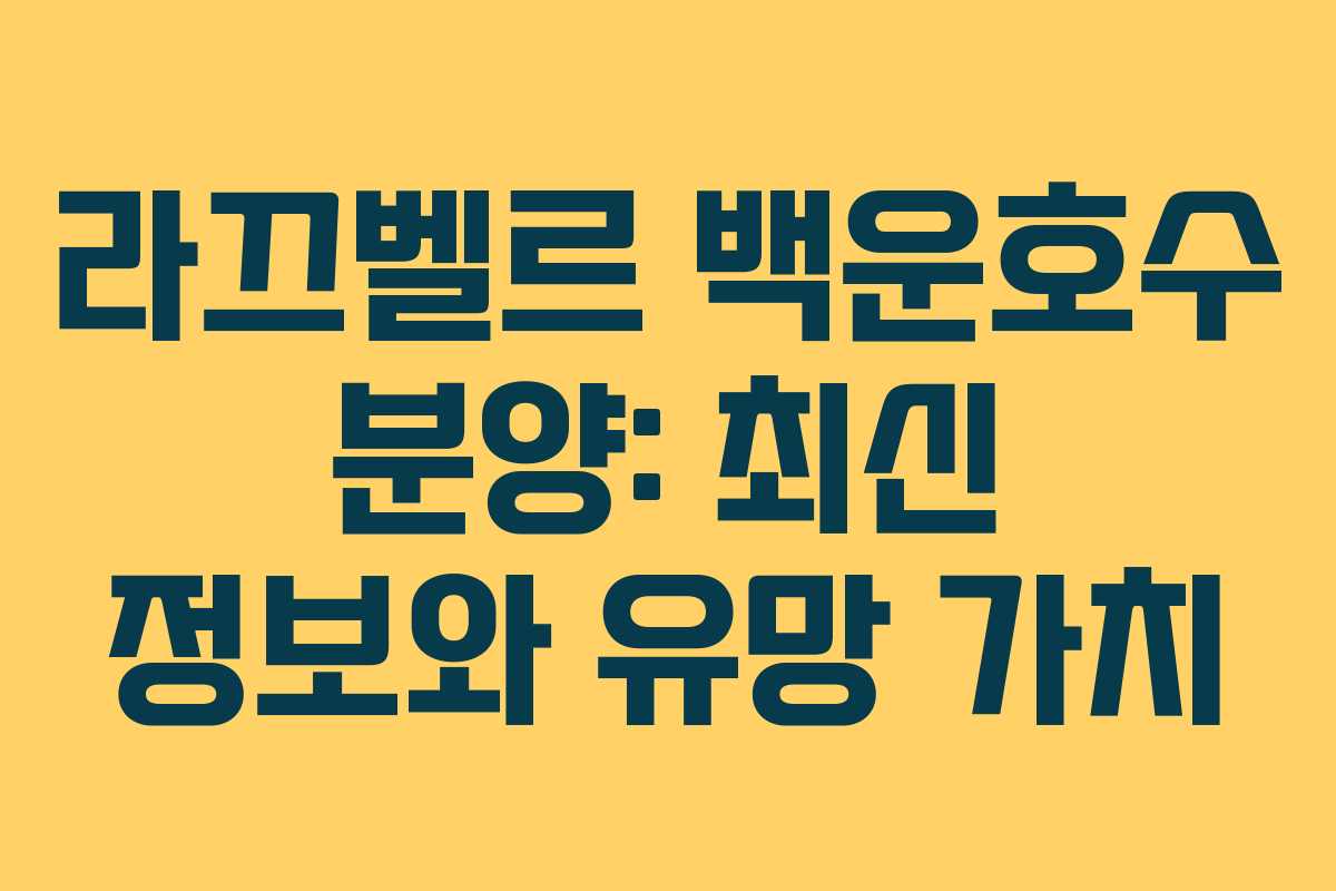 라끄벨르 백운호수 분양: 최신 정보와 유망 가치