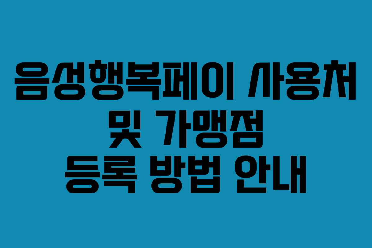 음성행복페이 사용처 및 가맹점 등록 방법 안내