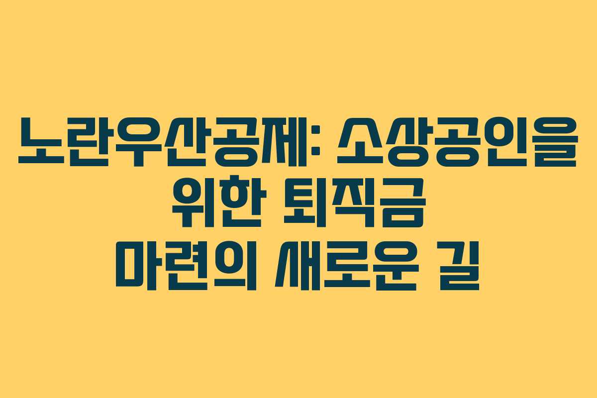 노란우산공제: 소상공인을 위한 퇴직금 마련의 새로운 길