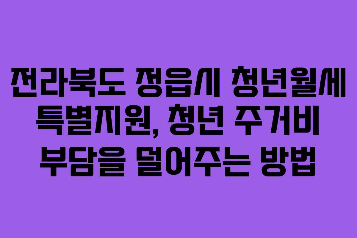 전라북도 정읍시 청년월세 특별지원, 청년 주거비 부담을 덜어주는 방법