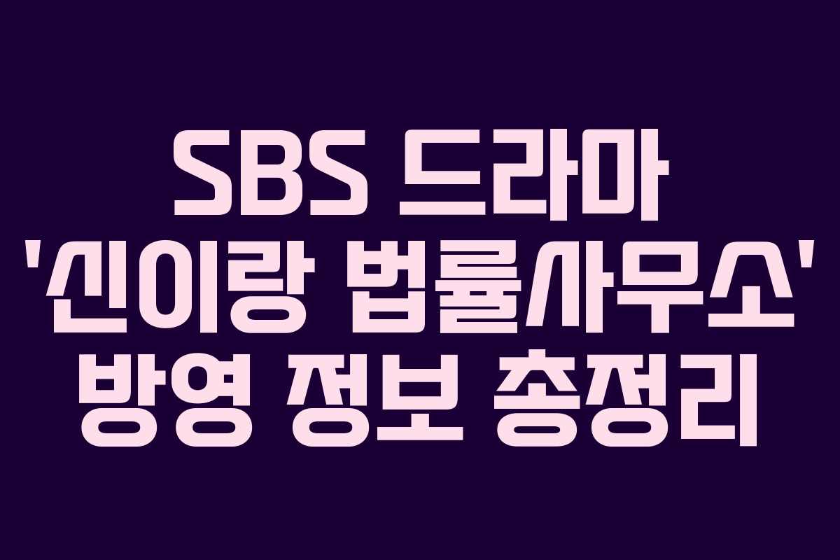 SBS 드라마 ‘신이랑 법률사무소’ 방영 정보 총정리