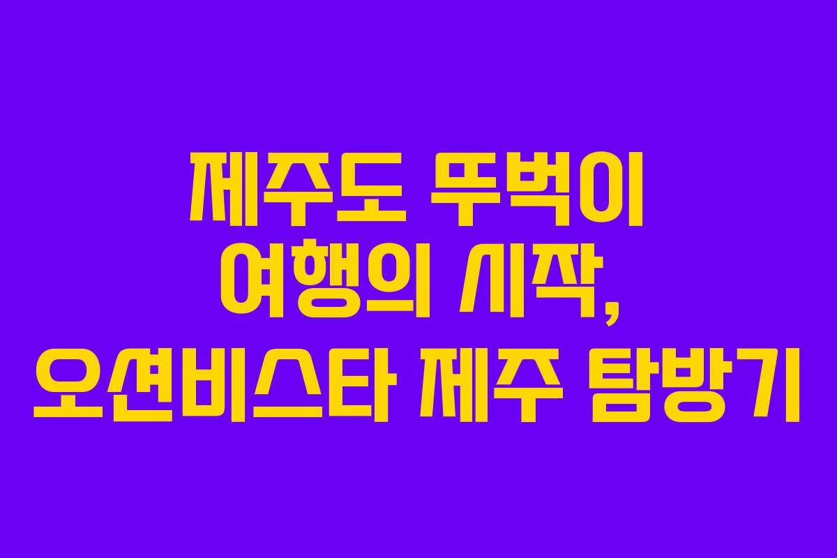 제주도 뚜벅이 여행의 시작, 오션비스타 제주 탐방기