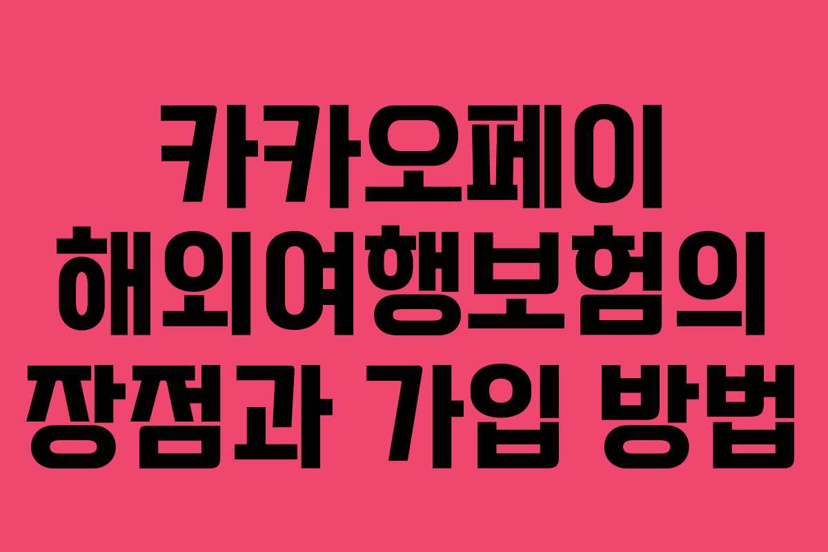 카카오페이 해외여행보험의 장점과 가입 방법