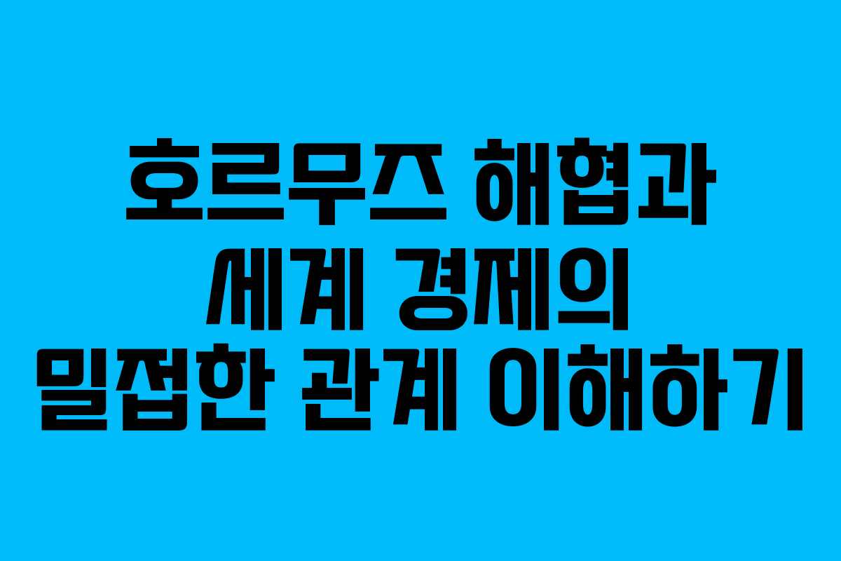 호르무즈 해협과 세계 경제의 밀접한 관계 이해하기