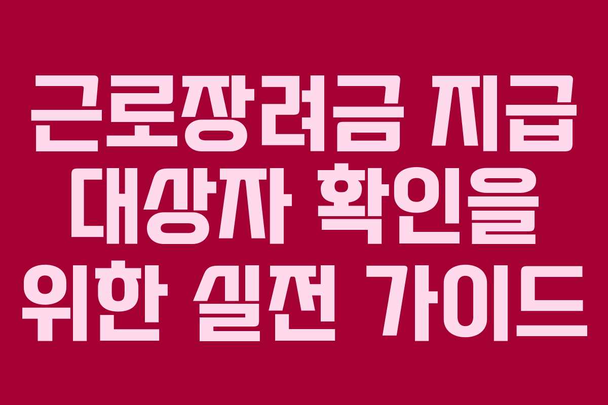 근로장려금 지급 대상자 확인을 위한 실전 가이드