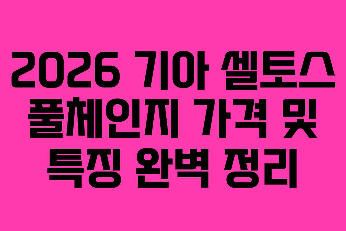 2026 기아 셀토스 풀체인지 가격 및 특징 완벽 정리