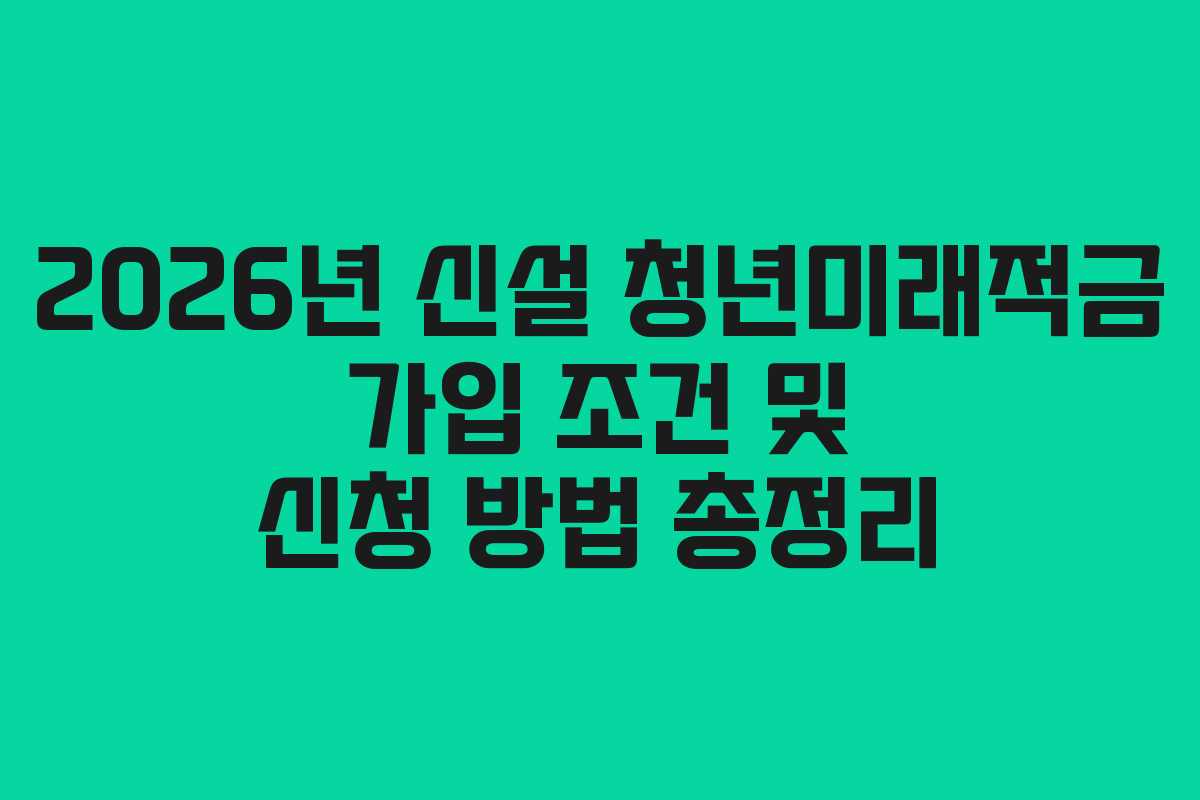 2026년 신설 청년미래적금 가입 조건 및 신청 방법 총정리