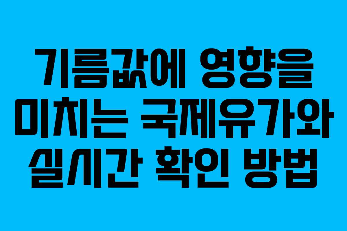 기름값에 영향을 미치는 국제유가와 실시간 확인 방법